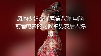 风韵少妇战洋屌第八弹 电脑前看电影的时候被男友后入爆插