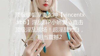 顶级绿帽淫妻大神【vincentxxbb】淫乱群P小娇妻，直击顶级淫乱现场！超淫乱对白，相当震撼2