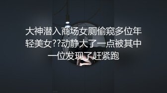 大神潜入商场女厕偷窥多位年轻美女??动静大了一点被其中一位发现了赶紧跑