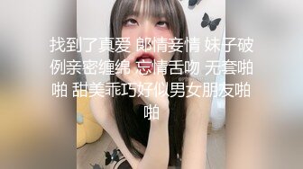 找到了真爱 郞情妾情 妹子破例亲密缠绵 忘情舌吻 无套啪啪 甜美乖巧好似男女朋友啪啪