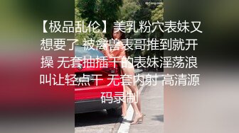 【极品乱伦】美乳粉穴表妹又想要了 被禽兽表哥推到就开操 无套抽插干的表妹淫荡浪叫让轻点干 无套内射 高清源码录制