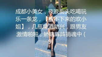 成都小美女，夜晚街头吃喝玩乐一条龙，【瘦不下来的欢小姐】，几瓶啤酒助兴，跟男友激情啪啪，娇喘阵阵销魂中 (9)