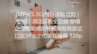 [MP4/1.3G]極品淫騷母狗｜安妮｜酒店調教全記錄 穿噴血情趣束縛爬行騎乘假屌舔足口交3P女上位瘋狂搖晃 720p