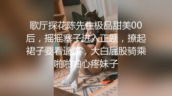 歌厅探花陈先生极品甜美00后，摇摇塞子进入正题，撩起裙子要看逼逼，大白屁股骑乘啪啪啪心疼妹子