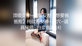 顶级女神~超级反差【想要爸爸抱】纯欲系女神~掰穴~道具狂插~白浆直流 (4)