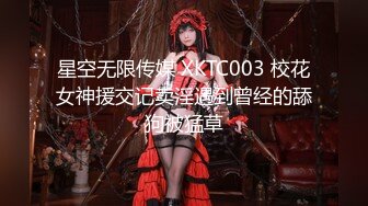 星空无限传媒 XKTC003 校花女神援交记卖淫遇到曾经的舔狗被猛草