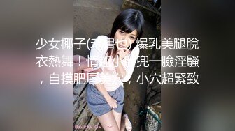 少女椰子(禾書也) 爆乳美腿脫衣熱舞！情趣小肚兜一臉淫騷，自摸肥唇美穴，小穴超緊致