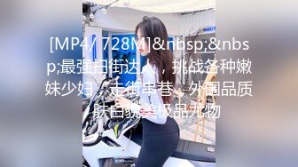 [MP4/ 728M]&nbsp;&nbsp;最强扫街达人，挑战各种嫩妹少妇，走街串巷，外围品质，肤白貌美极品尤物