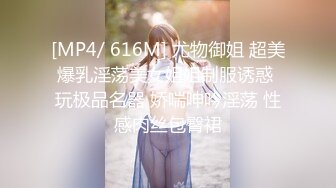 [MP4/ 616M] 尤物御姐 超美爆乳淫荡美女姐姐制服诱惑 玩极品名器 娇喘呻吟淫荡 性感肉丝包臀裙