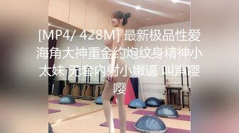 [MP4/ 428M] 最新极品性爱海角大神重金约炮纹身精神小太妹 无套内射小嫩逼 叫声嘤嘤