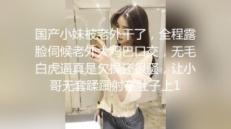 国产小妹被老外干了，全程露脸伺候老外大鸡巴口交，无毛白虎逼真是欠操还很骚，让小哥无套蹂躏射在肚子上1