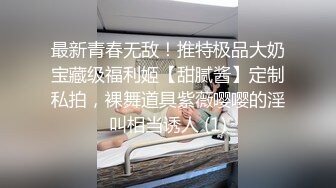 最新青春无敌！推特极品大奶宝藏级福利姬【甜腻酱】定制私拍，裸舞道具紫薇嘤嘤的淫叫相当诱人 (1)