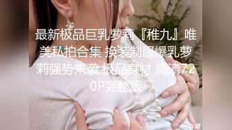 最新极品巨乳萝莉『稚九』唯美私拍合集 换装制服爆乳萝莉强势来袭 极品身材 高清720P完整版