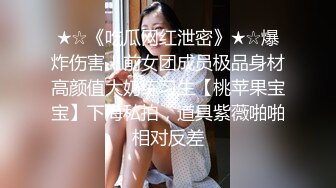 ★☆《吃瓜网红泄密》★☆爆炸伤害！前女团成员极品身材高颜值大奶练习生【桃苹果宝宝】下海私拍，道具紫薇啪啪相对反差