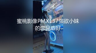 蜜桃影像PMX137强欲小妹的恋兄癖好