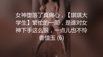 女神堕落了真痛心，【琪琪大学生】繁忙的一周，是谁对女神下手这么狠，一点儿也不怜香惜玉 (6)