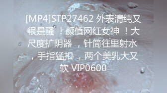 [MP4]STP27462 外表清纯又很是骚 ！颜值网红女神 ！大尺度扩阴器 ，针筒往里射水 ，手指猛扣 ，两个美乳大又软 VIP0600