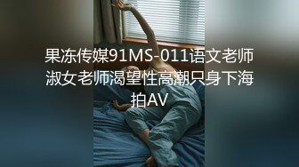 果冻传媒91MS-011语文老师淑女老师渴望性高潮只身下海拍AV