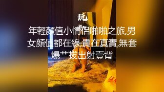 年輕顏值小情侶啪啪之旅,男女顏值都在線,貴在真實,無套爆艹拔出射壹背