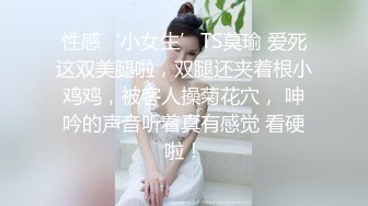 性感‘小女生’TS莫瑜 爱死这双美腿啦，双腿还夹着根小鸡鸡，被客人操菊花穴， 呻吟的声音听着真有感觉 看硬啦！