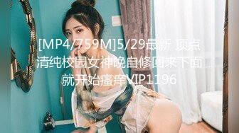 [MP4/759M]5/29最新 顶点清纯校园女神晚自修回来下面就开始瘙痒VIP1196