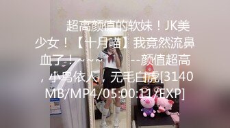 ✨✨✨超高颜值的软妹！JK美少女！【十月喵】我竟然流鼻血了！~~~✨✨✨--颜值超高，小鸟依人，无毛白虎[3140MB/MP4/05:00:11/EXP]