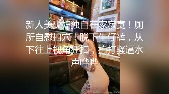 【新片速遞】 两根小辫子大奶萌妹！年龄不大尺度很大！振动棒双洞齐开，特写视角猛怼，三根手指插入狂扣[1.42G/MP4/02:43:39]