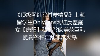 《顶级网红??付费精品》上海留学生OnlyFans网红反差骚女【唐阳】私拍??欧美范巨乳肥臀各种淫乱非常火爆