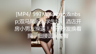 [MP4/ 997M]&nbsp;&nbsp;双马尾新人学生妹！酒店开房小男友操逼！椅子沙发换着操，细腰圆润美臀