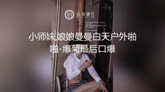 小师妹,娘娘曼曼白天户外啪啪-爆菊最后口爆