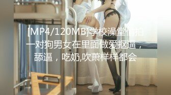 [MP4/120MB]学校澡堂偷拍一对狗男女在里面做爱抠逼，舔逼，吃奶,吹萧样样都会