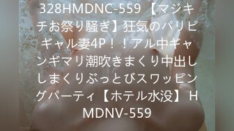 328HMDNC-559 【マジキチお祭り騒ぎ】狂気のパリピギャル妻4P！！アル中ギャンギマリ潮吹きまくり中出ししまくりぶっとびスワッピングパーティ【ホテル水没】 HMDNV-559