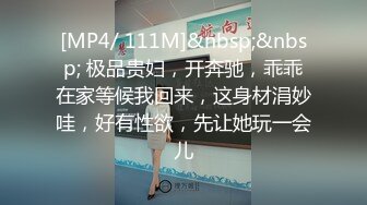 [MP4/ 111M]&nbsp;&nbsp; 极品贵妇，开奔驰，乖乖在家等候我回来，这身材涓妙哇，好有性欲，先让她玩一会儿