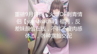 重磅9月订购，火爆OF刺青情侣【yamthacha】福利，反差妹颜值在线，不胖不瘦肉感体态，各种露脸交配