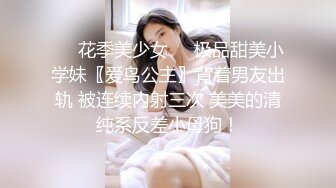 ❤️花季美少女❤️极品甜美小学妹〖爱鸟公主〗背着男友出轨 被连续内射三次 美美的清纯系反差小母狗！