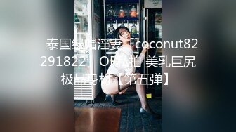 ✨泰国绿帽淫妻「coconut82291822」OF私拍 美乳巨尻极品身材【第五弹】