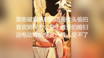 黑客破解家庭网络摄像头偷拍喜欢骑在老公身上做爱的媳妇这电动臀的速度一般人受不了