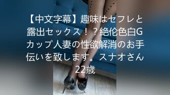 【中文字幕】趣味はセフレと露出セックス！？絶伦色白Gカップ人妻の性欲解消のお手伝いを致します。スナオさん22歳