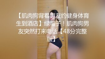 【肌肉狗背着男友约健身体育生到酒店】绿帽子！肌肉狗男友突然打来电话【48分完整版】