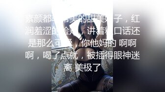 素颜都非常美的甜美妹子，红润羞涩的脸颊，讲着粗口话还是那么可爱，你他妈的 啊啊啊，喝了点就，被插得眼神迷离 美极了