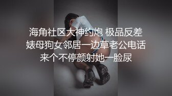 海角社区大神约炮 极品反差婊母狗女邻居一边草老公电话来个不停颜射她一脸尿