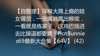 【自整理】深喉大屌上瘾的妓女骚货，一张嘴就露出喉咙，一看就是练家子，这鸡巴插进去比操逼都要爽！HotBunnies69最新大合集【64V】 (42)