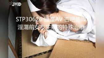 STP30626 國產AV 杏吧傳媒 淫蕩前女友生病的特殊治療 小冉(薇薇)