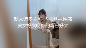 新人请多关照  内衣丝袜性感美女好爽啊你的鸡巴好大