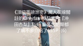 《頂級重磅泄密》萬人在線關註的Onlyfans極品乳神『沖田杏梨』私拍 豪乳大肥臀都了解不多介紹了555P  (6)