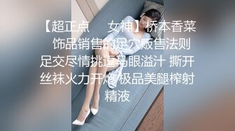 【超正点❤️女神】桥本香菜✿ 饰品销售的足穴贩售法则 足交尽情挑逗马眼溢汁 撕开丝袜火力开炮 极品美腿榨射精液