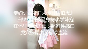 专约少女萝莉大神『唐伯虎』✅白嫩香甜极品身材小学妹抱在怀里爆操蹂躏，超嫩性感白虎穴被操爽了白浆直流