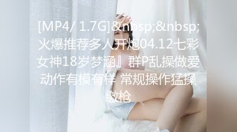 [MP4/ 1.7G]&nbsp;&nbsp;火爆推荐多人开炮04.12七彩女神18岁梦涵』群P乱操做爱动作有模有样 常规操作猛操缴枪