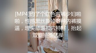 [MP4]约了个红色内裤少妇啪啪，性感黑丝撕掉各种内裤摸逼，埋头舔逼扣穴特写，抬起双腿抽插猛操