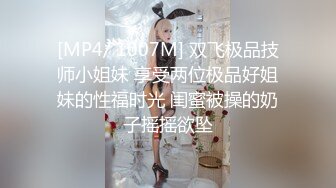 [MP4/ 1007M] 双飞极品技师小姐妹 享受两位极品好姐妹的性福时光 闺蜜被操的奶子摇摇欲坠